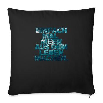 Einfach mal Meer aus dem Leben machen. - Sofakissenbezug 45 x 45 cm - Schwarz - Vorne