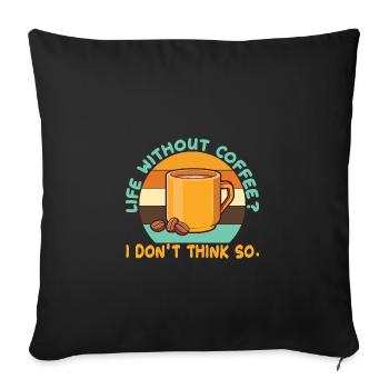Ein Leben ohne Kaffee? Das glaube ich nicht. - Sofakissenbezug 45 x 45 cm - Schwarz - Vorne