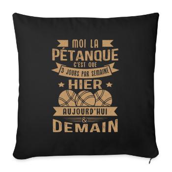 Moi la pétanque c'est que 3 jours par semaine - Housse de coussin décorative 45 x 45 cm - noir - Devant