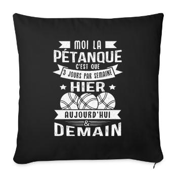 Moi la pétanque c'est que 3 jours par semaine - Housse de coussin décorative 45 x 45 cm - noir - Devant