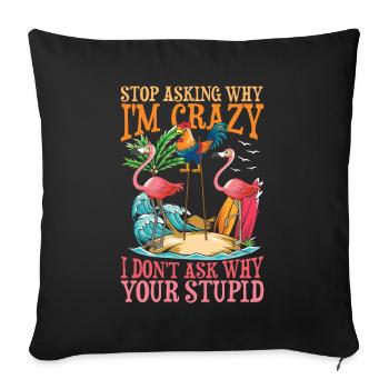 Stop Asking Why I'm Crazy I Don't Ask Why Your - Sofakissenbezug 45 x 45 cm - Schwarz - Vorne