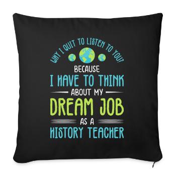 think about my dream job as a History Teacher - Sofakissenbezug 45 x 45 cm - Schwarz - Vorne