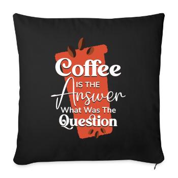 Kaffee ist die Antwort auf die Frage, was die Frage war - Sofakissenbezug 45 x 45 cm - Schwarz - Vorne