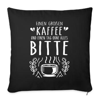 Einen großen Kaffee und einen Tag ohne alles bitte - Sofakissenbezug 45 x 45 cm - Schwarz - Vorne