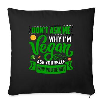 Dont ask me why im vegan ask yourself why you're - Sofa pillowcase 17,3'' x 17,3'' (45 x 45 cm) - black - Front