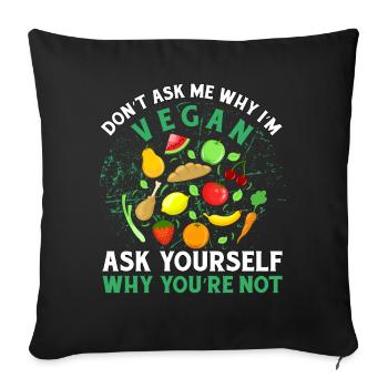 Don't ask me why I'm vegan ask yourself why you - Sofa pillowcase 17,3'' x 17,3'' (45 x 45 cm) - black - Front