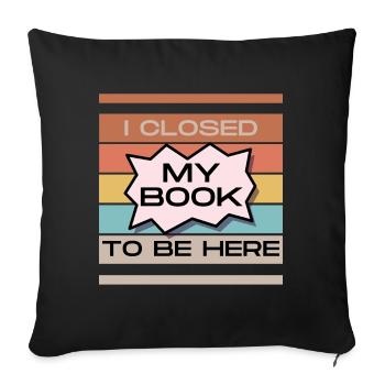 Funny Readers Quote I Closed My Book To Be Here - Sofa pillowcase 17,3'' x 17,3'' (45 x 45 cm) - black - Front