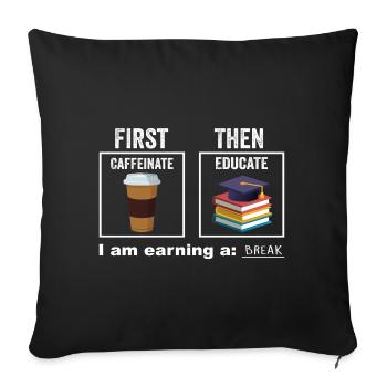 First Then Caffeinate Educate I Am Earning A Break - Sofa pillowcase 17,3'' x 17,3'' (45 x 45 cm) - black - Front