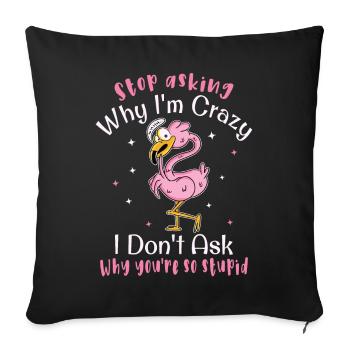 Stop asking why I'm crazy Funny flamingo bird - Sofa pillowcase 17,3'' x 17,3'' (45 x 45 cm) - black - Front