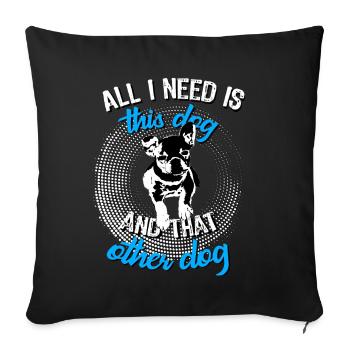 French Bulldog All I need is this dog and - Sofa pillowcase 17,3'' x 17,3'' (45 x 45 cm) - black - Front