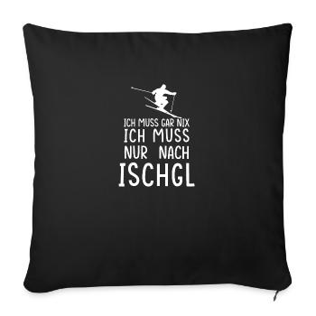 Ich muss gar nix. Ich muss nur nach Ischgl. - Sofakissenbezug 45 x 45 cm - Schwarz - Vorne