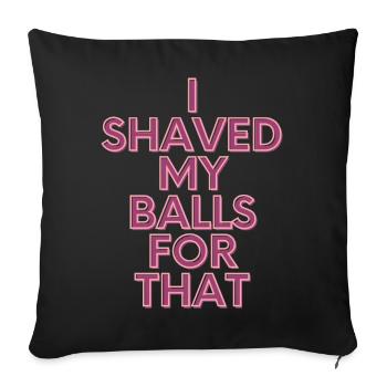 I shaved my balls for that - Lustige Sprüche - Sofakissenbezug 45 x 45 cm - Schwarz - Vorne