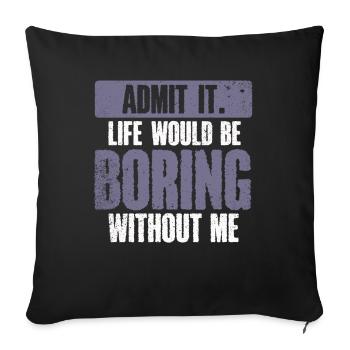 Avouez-le, la vie serait ennuyeuse sans moi - Housse de coussin décorative 45 x 45 cm - noir - Devant