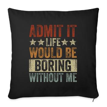 Avouez-le, la vie serait ennuyeuse sans moi - Housse de coussin décorative 45 x 45 cm - noir - Devant
