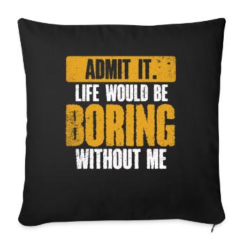 Avouez-le, la vie serait ennuyeuse sans moi - Housse de coussin décorative 45 x 45 cm - noir - Devant