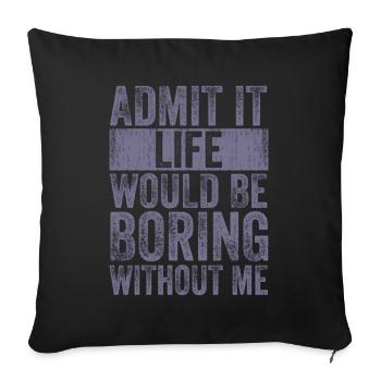 Avouez-le, la vie serait ennuyeuse sans moi - Housse de coussin décorative 45 x 45 cm - noir - Devant