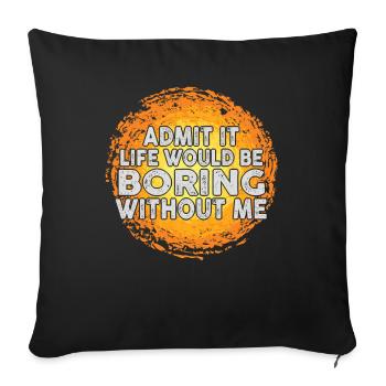 Avouez-le, la vie serait ennuyeuse sans moi - Housse de coussin décorative 45 x 45 cm - noir - Devant