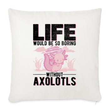 Life would be so boring without Axolotls - Sofakissenbezug 45 x 45 cm - Naturweiß  - Vorne