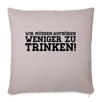 Wir müssen aufhören weniger zu Trinken! - Sofakissenbezug 45 x 45 cm - helles Taupe - Vorne