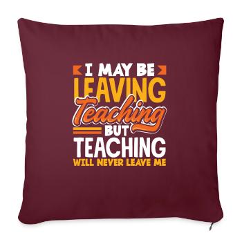 I may be leaving teaching but teaching will never - Sofakissenbezug 45 x 45 cm - Burgunderrot - Vorne