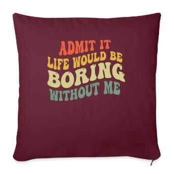 Avouez-le, la vie serait ennuyeuse sans moi - Housse de coussin décorative 45 x 45 cm - bordeaux - Devant