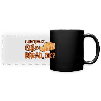 I Just Really Like Bread, Ok 4 - Full Colour Panoramic Mug - black - Front