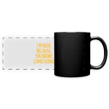 Im Here Because You Broke Something - Full Colour Panoramic Mug - black - Front