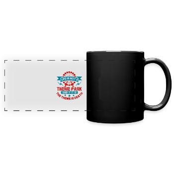 LIFE IS NOT A THEME PARK AND IF IT IS THE THEME IS - Full Colour Panoramic Mug - black - Front