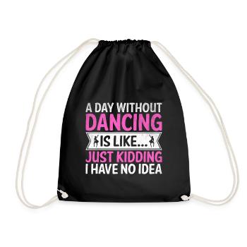 A Day Without Dancing Is Like Just Kidding I Have - Drawstring Bag - black - Front