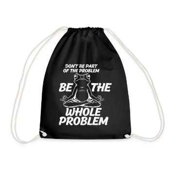 don't be part of the problem be the whole problem - Turnbeutel - Schwarz - Vorne
