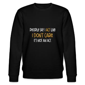 People Say I Act Like I Don't Care It's Not An Act - Stanley/Stella CHANGER Unisex Organic Sweatshirt - black - Front - Nik (191cm) & Marisol (170cm)