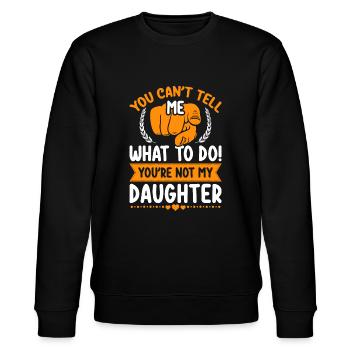 You can't tell me what to do you're not my Daughte - Stanley/Stella CHANGER Unisex Organic Sweatshirt - black - Front - Nik (191cm) & Marisol (170cm)