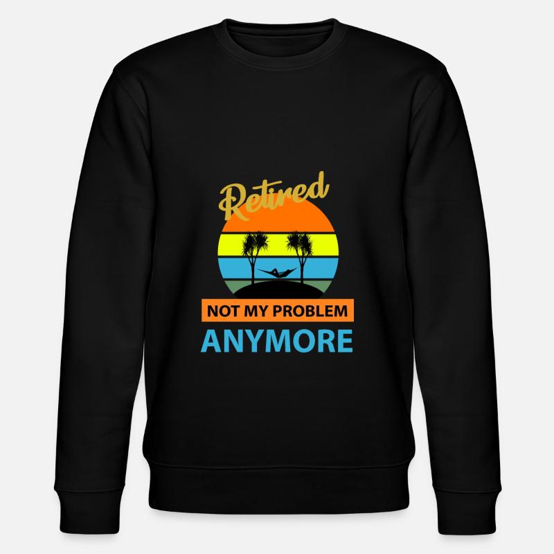 Retired Not My Problem Anymore - Pension - Stanley/Stella CHANGER Unisex Organic Sweatshirt - black