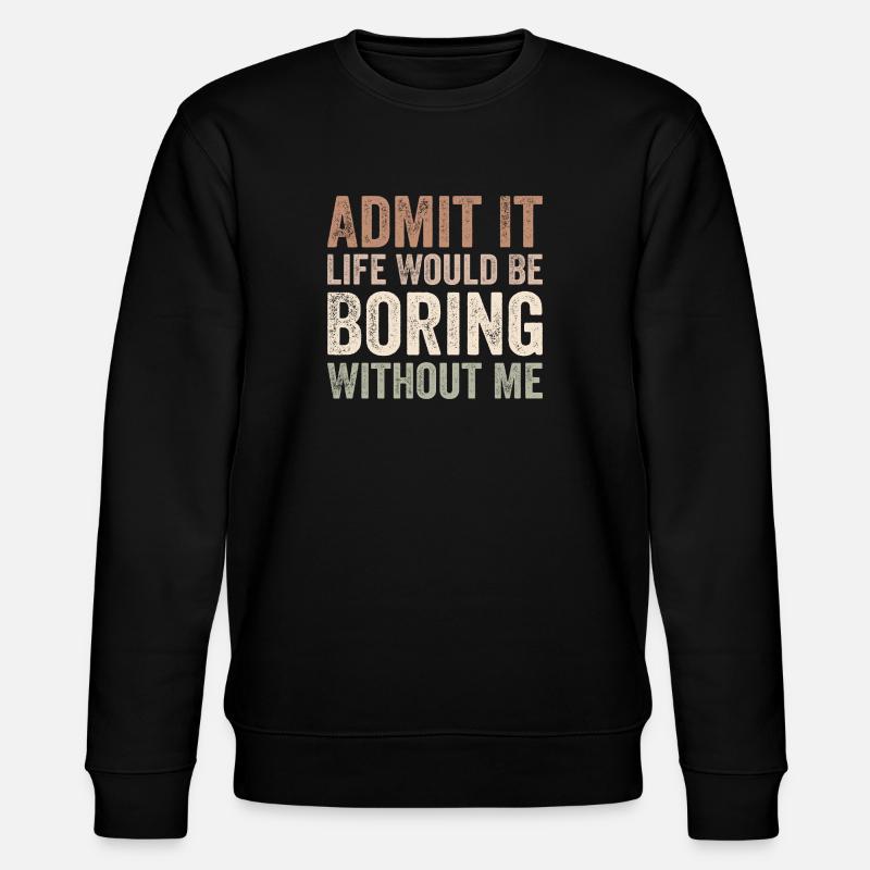 Admit it life would be boring without me - Stanley/Stella CHANGER Unisex Organic Sweatshirt - black