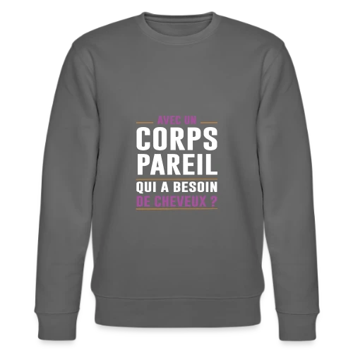 Avec un Corps Pareil, qui a Besoin de Cheveux ? - Humour Chauve - Sweat bio CHANGER Stanley/Stella Unisexe