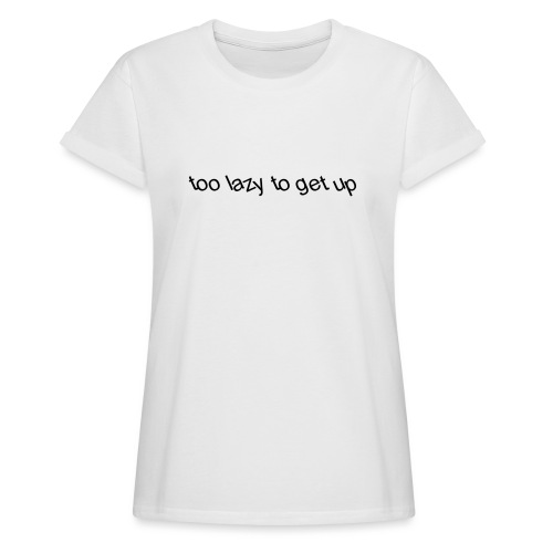 too lazy to get up - Women’s Relaxed Fit T-Shirt