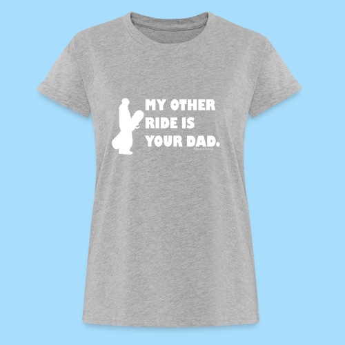 My other ride is your Dad - Frauen Oversize T-Shirt