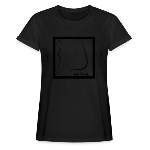 Sei froh... BLACK - Relaxed Fit Frauen T-Shirt