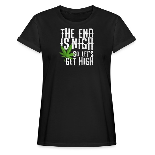 The End Is Nigh - So Let's Get High on Weed Pot - Women’s Relaxed Fit T-Shirt