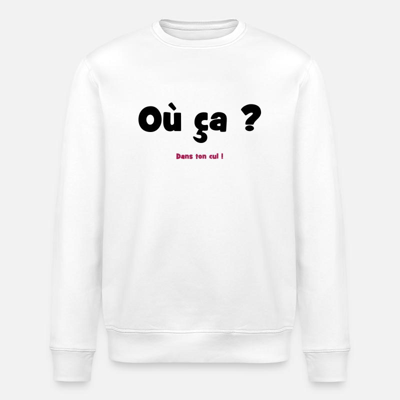 Où ça ? Dans ton cul ! - Sweat bio ROLLER Stanley/Stella Unisexe - blanc