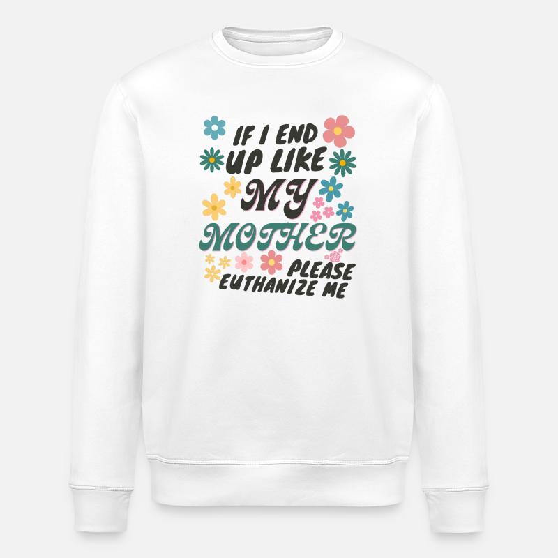 If I End Up Like My Mother Please Euthanize Me - Stanley/Stella ROLLER Unisex Organic Sweatshirt - white