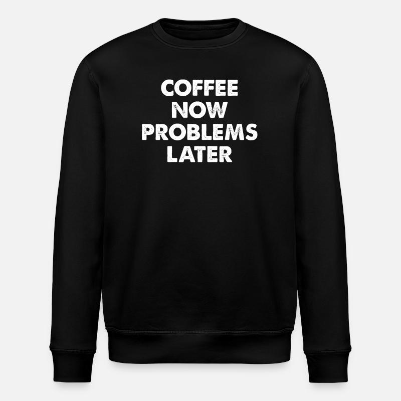 Coffee Now Problems Later - Stanley/Stella ROLLER Unisex Organic Sweatshirt - black