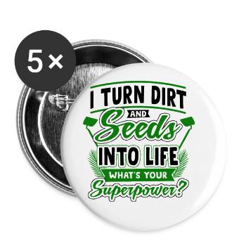 I Turn Dirt And Seeds Into Life Whats Your Superpo - Buttons groß 56 mm (5er Pack) - Weiß - Vorne