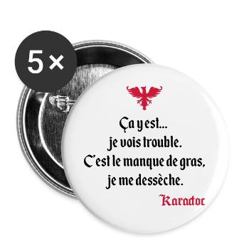 C'est le manque de gras, je me dessèche. Karadoc - Lot de 5 grands badges (56 mm) - blanc - Devant