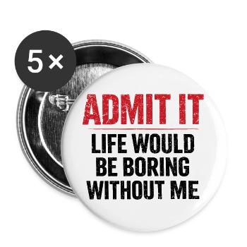 Gib es zu, das Leben langweilig ohne mich – Humor - Buttons groß 56 mm (5er Pack) - Weiß - Vorne