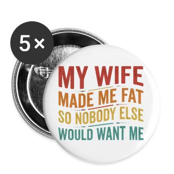  My Wife Made Me Fat So Nobody Else Would Want Me - Buttons groß 56 mm (5er Pack) - Weiß - Vorne