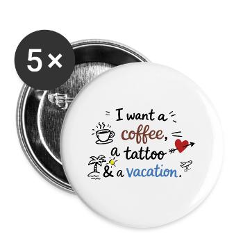 I Want a Coffee, a Tattoo and a Vacation - Buttons large 2.2''/56 mm (5-pack) - white - Front