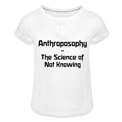 Anthroposophy The Science of Not Knowing - Mädchen-T-Shirt mit Raffungen