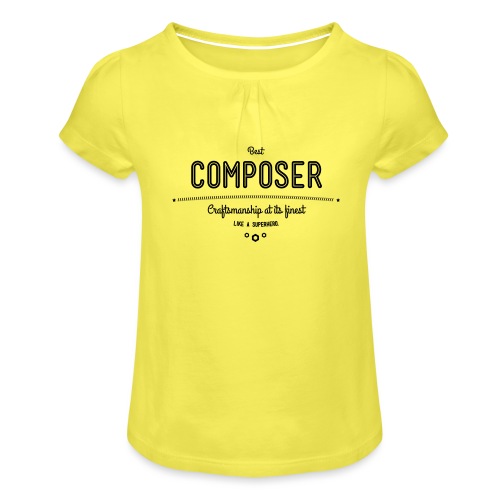 Bester Komponist - Handwerkskunst vom Feinsten, - Mädchen-T-Shirt mit Raffungen