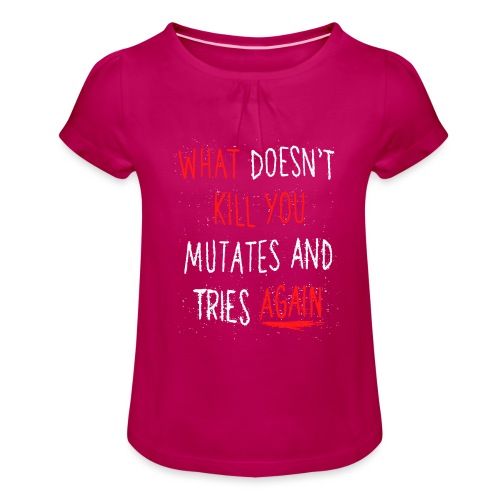 What doesn't kill you mutates and tries again - Mädchen-T-Shirt mit Raffungen
